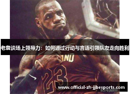 老詹谈场上领导力：如何通过行动与言语引领队友走向胜利