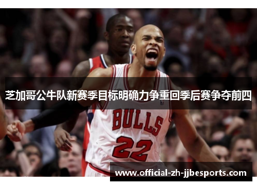 芝加哥公牛队新赛季目标明确力争重回季后赛争夺前四