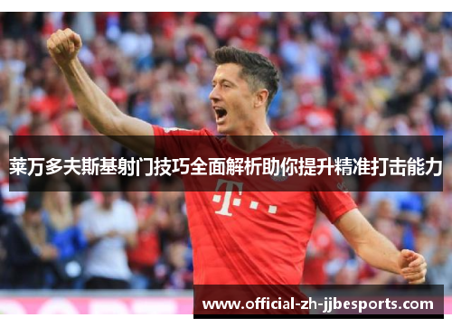 莱万多夫斯基射门技巧全面解析助你提升精准打击能力