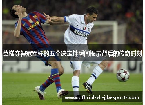 莫塔夺得冠军杯的五个决定性瞬间揭示背后的传奇时刻