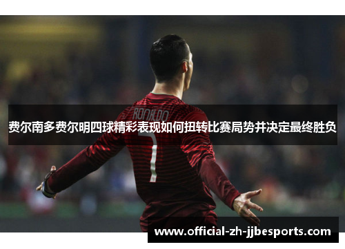 费尔南多费尔明四球精彩表现如何扭转比赛局势并决定最终胜负
