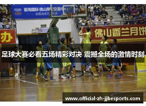 足球大赛必看五场精彩对决 震撼全场的激情时刻