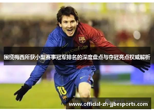 围绕梅西所获小型赛事冠军排名的深度盘点与夺冠亮点权威解析