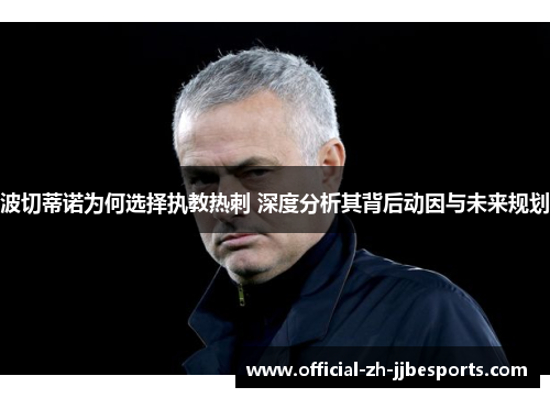 波切蒂诺为何选择执教热刺 深度分析其背后动因与未来规划