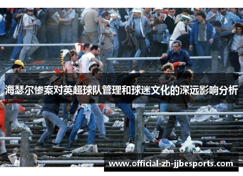 海瑟尔惨案对英超球队管理和球迷文化的深远影响分析