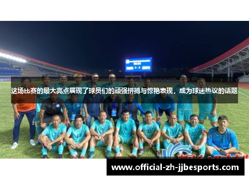 这场比赛的最大亮点展现了球员们的顽强拼搏与惊艳表现,成为球迷热议的话题 这场比赛的最大亮点展现了球员们的顽强拼搏与惊艳表现,成为球迷热议的话题