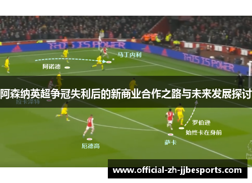 阿森纳英超争冠失利后的新商业合作之路与未来发展探讨 阿森纳英超争冠失利后的新商业合作之路与未来发展探讨