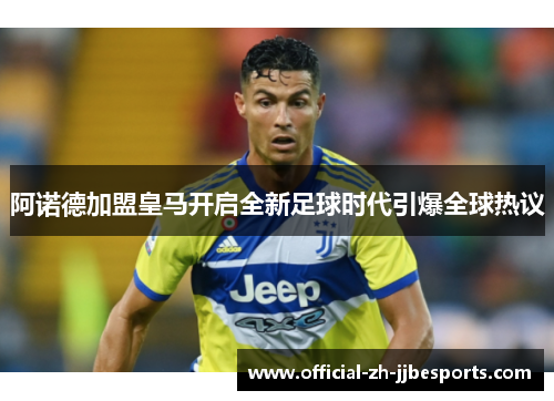 阿诺德加盟皇马开启全新足球时代引爆全球热议