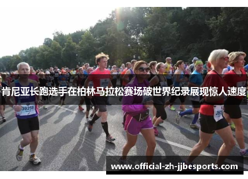 肯尼亚长跑选手在柏林马拉松赛场破世界纪录展现惊人速度