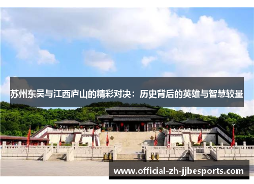 苏州东吴与江西庐山的精彩对决:历史背后的英雄与智慧较量 苏州东吴与江西庐山的精彩对决:历史背后的英雄与智慧较量