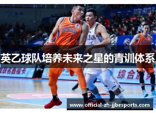 英乙球队培养未来之星的青训体系 英乙球队培养未来之星的青训体系