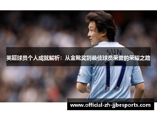 英超球员个人成就解析:从金靴奖到最佳球员荣誉的荣耀之路 英超球员个人成就解析:从金靴奖到最佳球员荣誉的荣耀之路