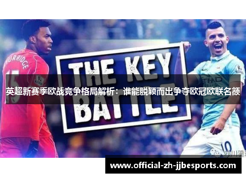 英超新赛季欧战竞争格局解析:谁能脱颖而出争夺欧冠欧联名额 英超新赛季欧战竞争格局解析:谁能脱颖而出争夺欧冠欧联名额