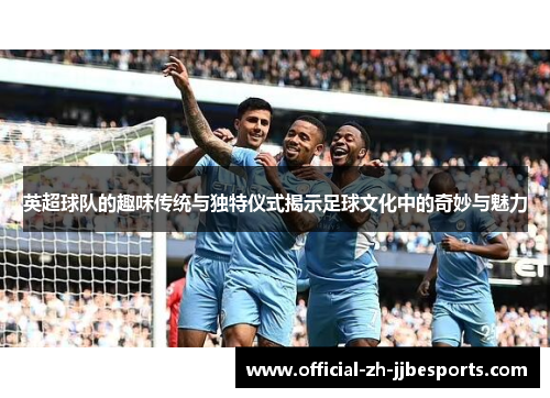 英超球队的趣味传统与独特仪式揭示足球文化中的奇妙与魅力 英超球队的趣味传统与独特仪式揭示足球文化中的奇妙与魅力