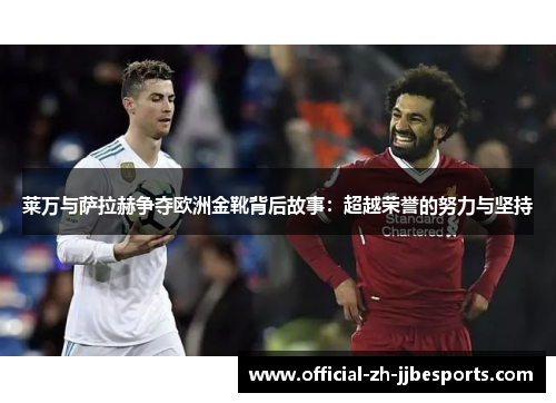莱万与萨拉赫争夺欧洲金靴背后故事：超越荣誉的努力与坚持