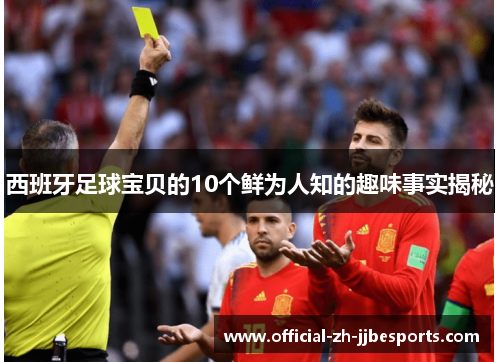 西班牙足球宝贝的10个鲜为人知的趣味事实揭秘 西班牙足球宝贝的10个鲜为人知的趣味事实揭秘