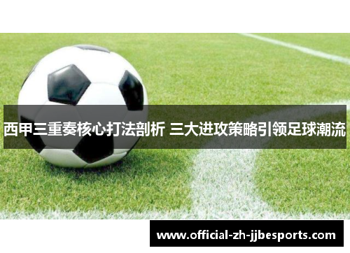 西甲三重奏核心打法剖析 三大进攻策略引领足球潮流