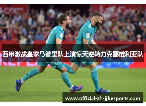 西甲激战皇家马德里队上演惊天逆转力克塞维利亚队 西甲激战皇家马德里队上演惊天逆转力克塞维利亚队