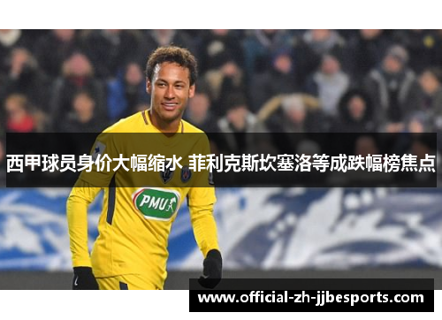 西甲球员身价大幅缩水 菲利克斯坎塞洛等成跌幅榜焦点