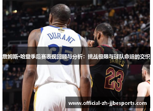 詹姆斯·哈登季后赛表现回顾与分析:挑战极限与球队命运的交织 詹姆斯·哈登季后赛表现回顾与分析:挑战极限与球队命运的交织