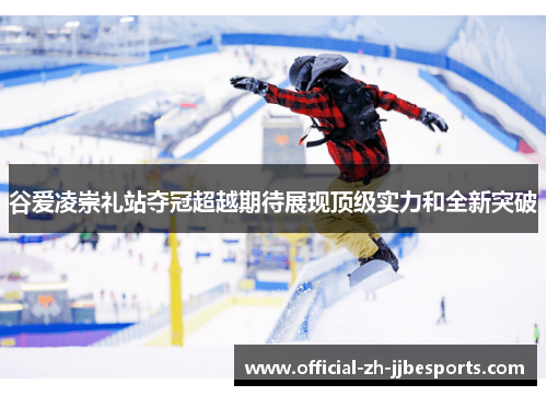 谷爱凌崇礼站夺冠超越期待展现顶级实力和全新突破 谷爱凌崇礼站夺冠超越期待展现顶级实力和全新突破