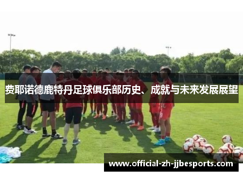 费耶诺德鹿特丹足球俱乐部历史、成就与未来发展展望 费耶诺德鹿特丹足球俱乐部历史、成就与未来发展展望