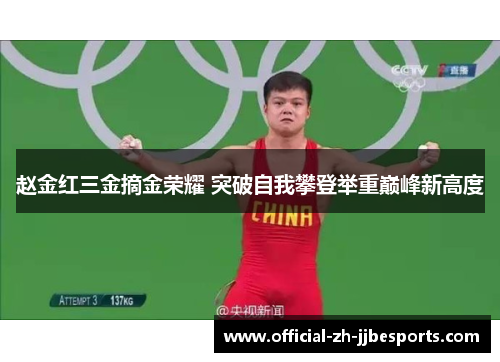 赵金红三金摘金荣耀 突破自我攀登举重巅峰新高度 赵金红三金摘金荣耀 突破自我攀登举重巅峰新高度