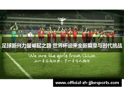 足球新兴力量崛起之路 世界杯迎来全新篇章与时代挑战 足球新兴力量崛起之路 世界杯迎来全新篇章与时代挑战
