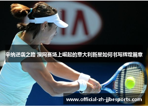 辛纳逆袭之路 澳网赛场上崛起的意大利新星如何书写辉煌篇章 辛纳逆袭之路 澳网赛场上崛起的意大利新星如何书写辉煌篇章