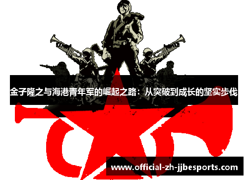 金子隆之与海港青年军的崛起之路:从突破到成长的坚实步伐 金子隆之与海港青年军的崛起之路:从突破到成长的坚实步伐