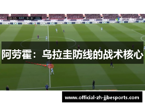 阿劳霍:乌拉圭防线的战术核心 阿劳霍:乌拉圭防线的战术核心