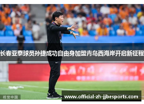 长春亚泰球员孙捷成功自由身加盟青岛西海岸开启新征程 长春亚泰球员孙捷成功自由身加盟青岛西海岸开启新征程