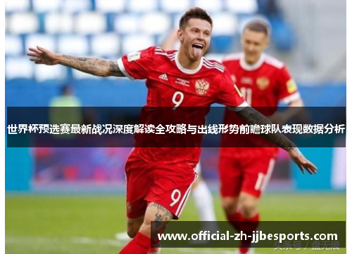 世界杯预选赛最新战况深度解读全攻略与出线形势前瞻球队表现数据分析 世界杯预选赛最新战况深度解读全攻略与出线形势前瞻球队表现数据分析