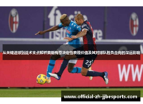 从关键进球到战术支点解析奥斯梅恩决定性表现价值及其对球队胜负走向的深远影响 从关键进球到战术支点解析奥斯梅恩决定性表现价值及其对球队胜负走向的深远影响