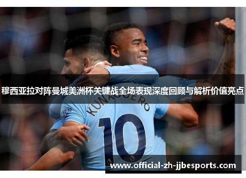 穆西亚拉对阵曼城美洲杯关键战全场表现深度回顾与解析价值亮点