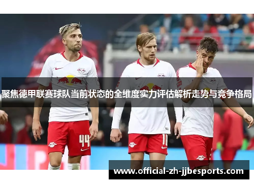 聚焦德甲联赛球队当前状态的全维度实力评估解析走势与竞争格局 聚焦德甲联赛球队当前状态的全维度实力评估解析走势与竞争格局