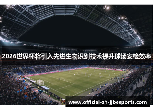 2026世界杯将引入先进生物识别技术提升球场安检效率 2026世界杯将引入先进生物识别技术提升球场安检效率