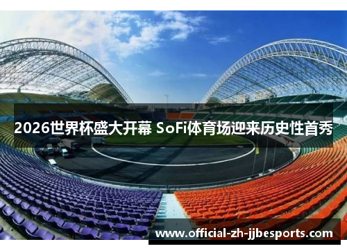 2026世界杯盛大开幕 SoFi体育场迎来历史性首秀