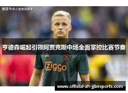 亨德森崛起引领阿贾克斯中场全面掌控比赛节奏 亨德森崛起引领阿贾克斯中场全面掌控比赛节奏