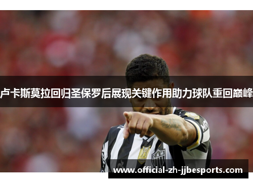 卢卡斯莫拉回归圣保罗后展现关键作用助力球队重回巅峰 卢卡斯莫拉回归圣保罗后展现关键作用助力球队重回巅峰