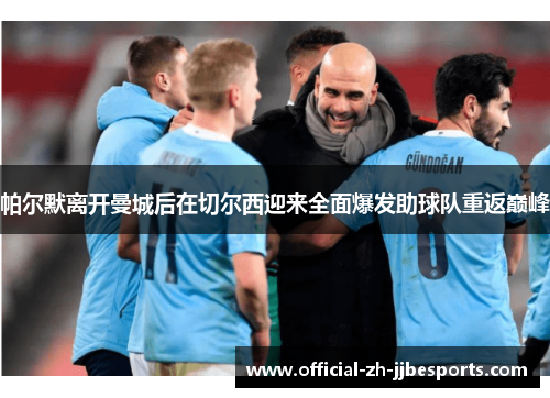 帕尔默离开曼城后在切尔西迎来全面爆发助球队重返巅峰