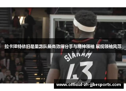 拉卡泽特依旧是里昂队最高效得分手与精神领袖 展现领袖风范