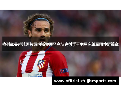 格列兹曼超越阿拉贡内斯登顶马竞队史射手王书写床单军团传奇篇章