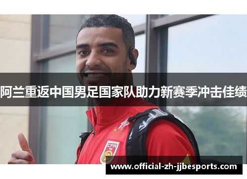 阿兰重返中国男足国家队助力新赛季冲击佳绩