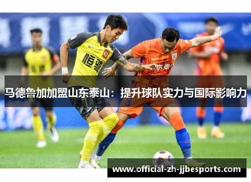 马德鲁加加盟山东泰山：提升球队实力与国际影响力