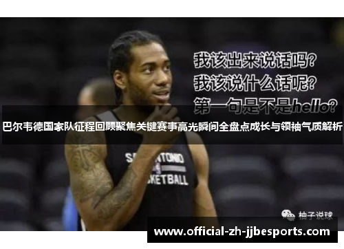 巴尔韦德国家队征程回顾聚焦关键赛事高光瞬间全盘点成长与领袖气质解析 巴尔韦德国家队征程回顾聚焦关键赛事高光瞬间全盘点成长与领袖气质解析