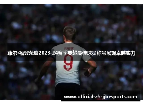 菲尔·福登荣膺2023-24赛季英超最佳球员称号展现卓越实力 菲尔·福登荣膺2023-24赛季英超最佳球员称号展现卓越实力
