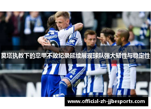 莫塔执教下的意甲不败纪录延续展现球队强大韧性与稳定性