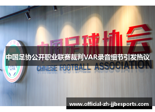 中国足协公开职业联赛裁判VAR录音细节引发热议 中国足协公开职业联赛裁判VAR录音细节引发热议