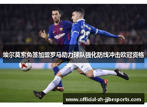 埃尔莫索免签加盟罗马助力球队强化防线冲击欧冠资格 埃尔莫索免签加盟罗马助力球队强化防线冲击欧冠资格